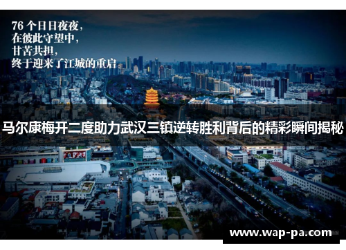马尔康梅开二度助力武汉三镇逆转胜利背后的精彩瞬间揭秘