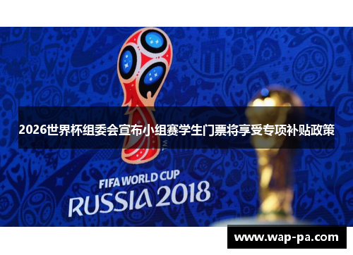 2026世界杯组委会宣布小组赛学生门票将享受专项补贴政策 2026世界杯组委会宣布小组赛学生门票将享受专项补贴政策