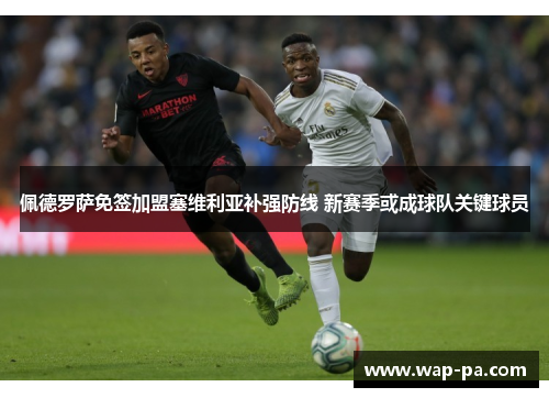 佩德罗萨免签加盟塞维利亚补强防线 新赛季或成球队关键球员