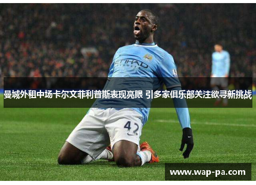 曼城外租中场卡尔文菲利普斯表现亮眼 引多家俱乐部关注欲寻新挑战 曼城外租中场卡尔文菲利普斯表现亮眼 引多家俱乐部关注欲寻新挑战