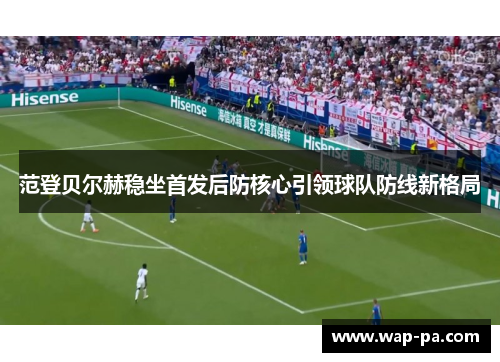 范登贝尔赫稳坐首发后防核心引领球队防线新格局