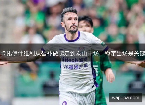 卡扎伊什维利从替补做起走到泰山中场，稳定出场是关键